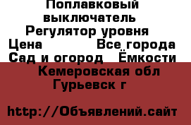 Поплавковый выключатель. Регулятор уровня › Цена ­ 1 300 - Все города Сад и огород » Ёмкости   . Кемеровская обл.,Гурьевск г.